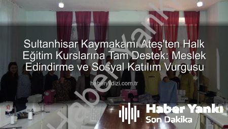 Sultanhisar Kaymakamı Ateş’ten Halk Eğitim Kurslarına Ziyaret: Mesleki Eğitim ve Sosyal Katılım Vurgusu