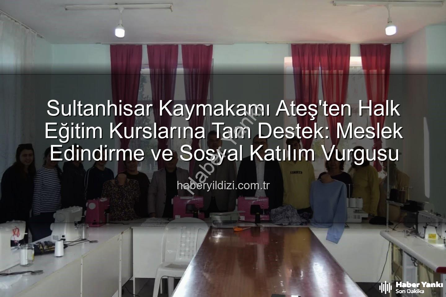 Halk Eğitim Kursları - Sultanhisar Kaymakamı Ateş'ten Halk Eğitim Kurslarına Ziyaret: Mesleki Eğitim ve Sosyal Katılım Vurgusu