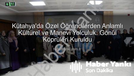 Kütahya’da Özel Öğrencilerden Anlamlı Kültürel ve Manevi Yolculuk: Gönül Köprüleri Kuruldu