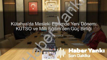 Kütahya’da Mesleki Eğitimde Yeni Dönem: KÜTSO ve Milli Eğitim’den Güç Birliği