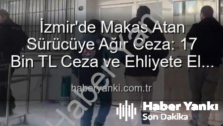 İzmir’de Makas Atan Sürücüye Ağır Ceza: 17 Bin TL Ceza ve Ehliyete El Koyma!