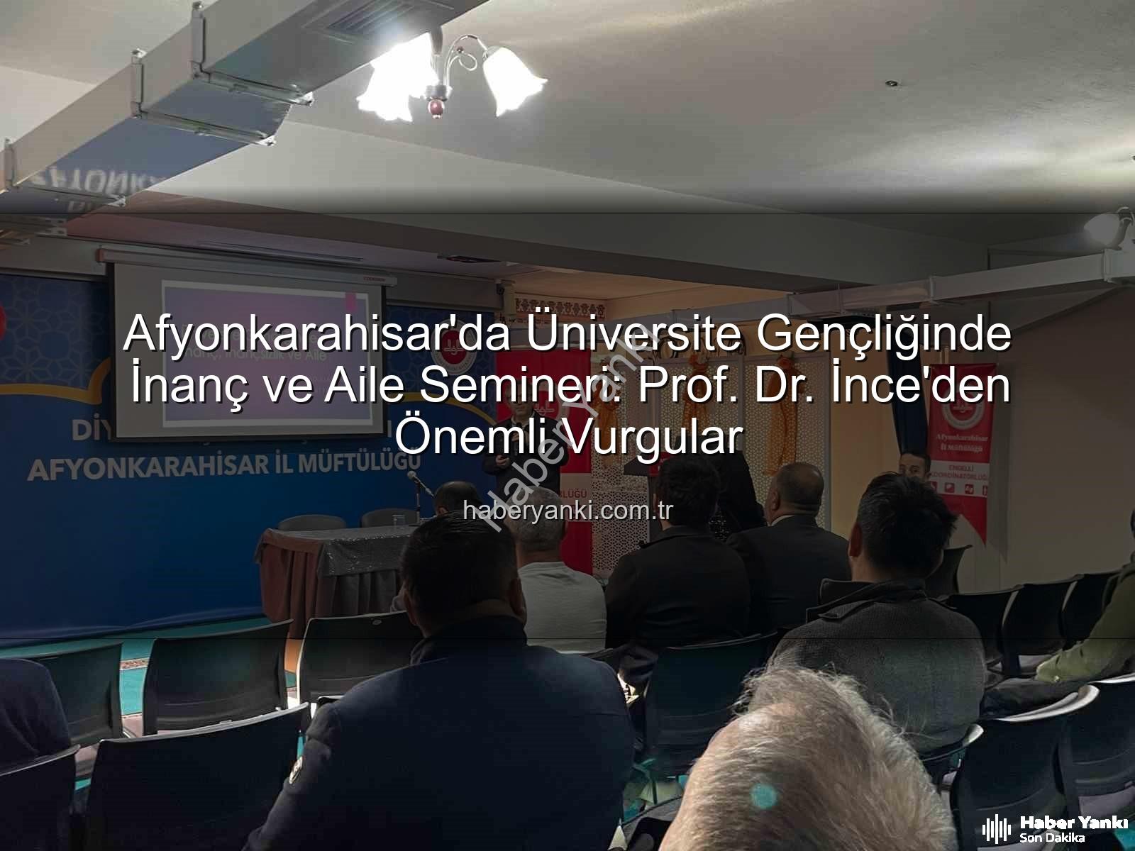 üniversite gençliğinde inanç ve aile - Afyonkarahisar'da Üniversite Gençliğinde İnanç ve Aile Semineri: Prof. Dr. İnce'den Önemli Vurgular