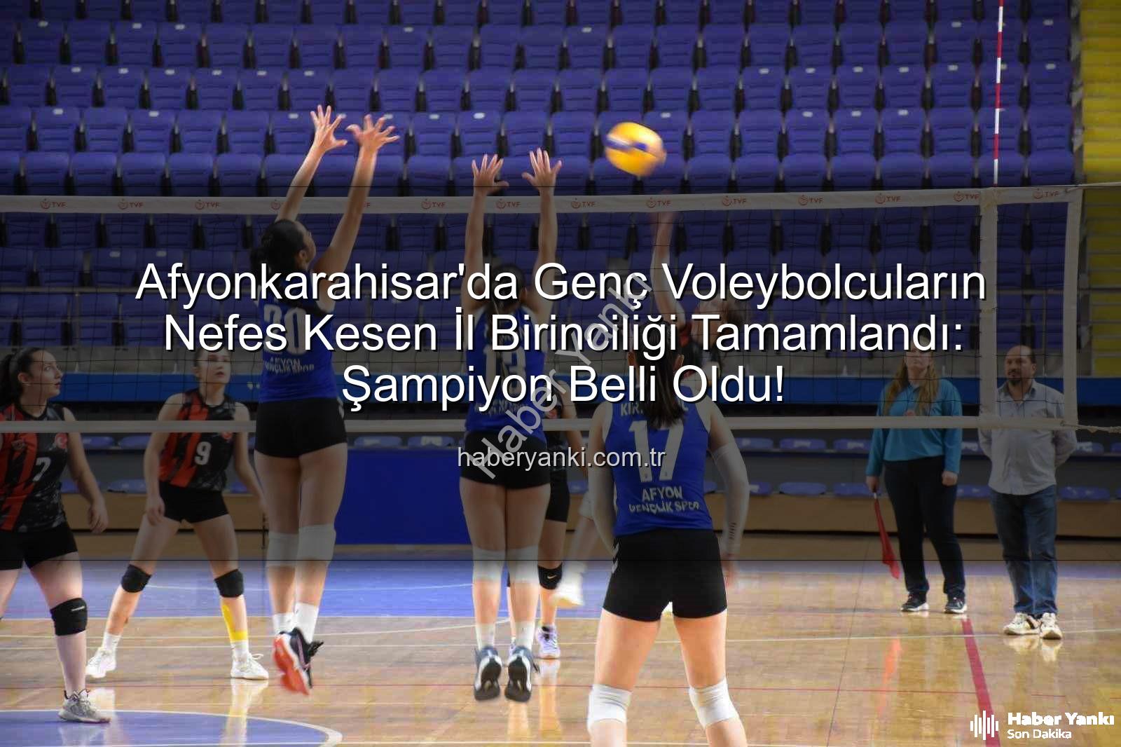 Genç Kızlar Voleybol İl Birinciliği - Afyonkarahisar'da Genç Voleybolcuların Nefes Kesen İl Birinciliği Tamamlandı: Şampiyon Belli Oldu!