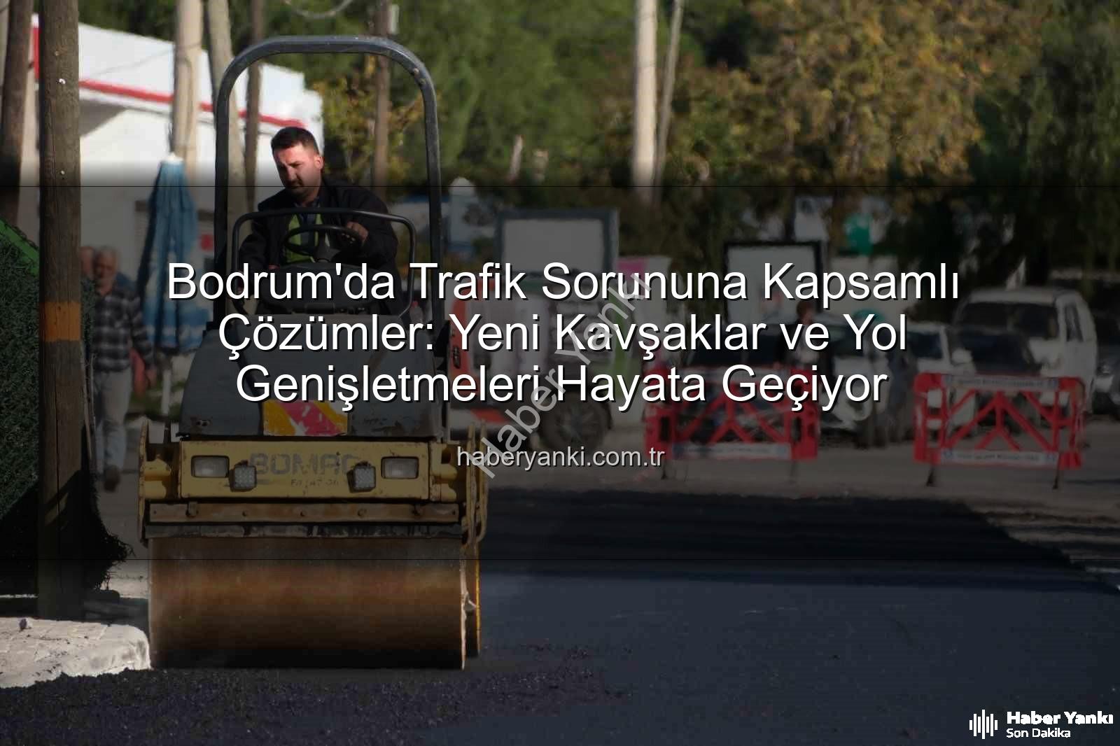 Bodrum trafiği - Bodrum'da Trafik Sorununa Kapsamlı Çözümler: Yeni Kavşaklar ve Yol Genişletmeleri Hayata Geçiyor