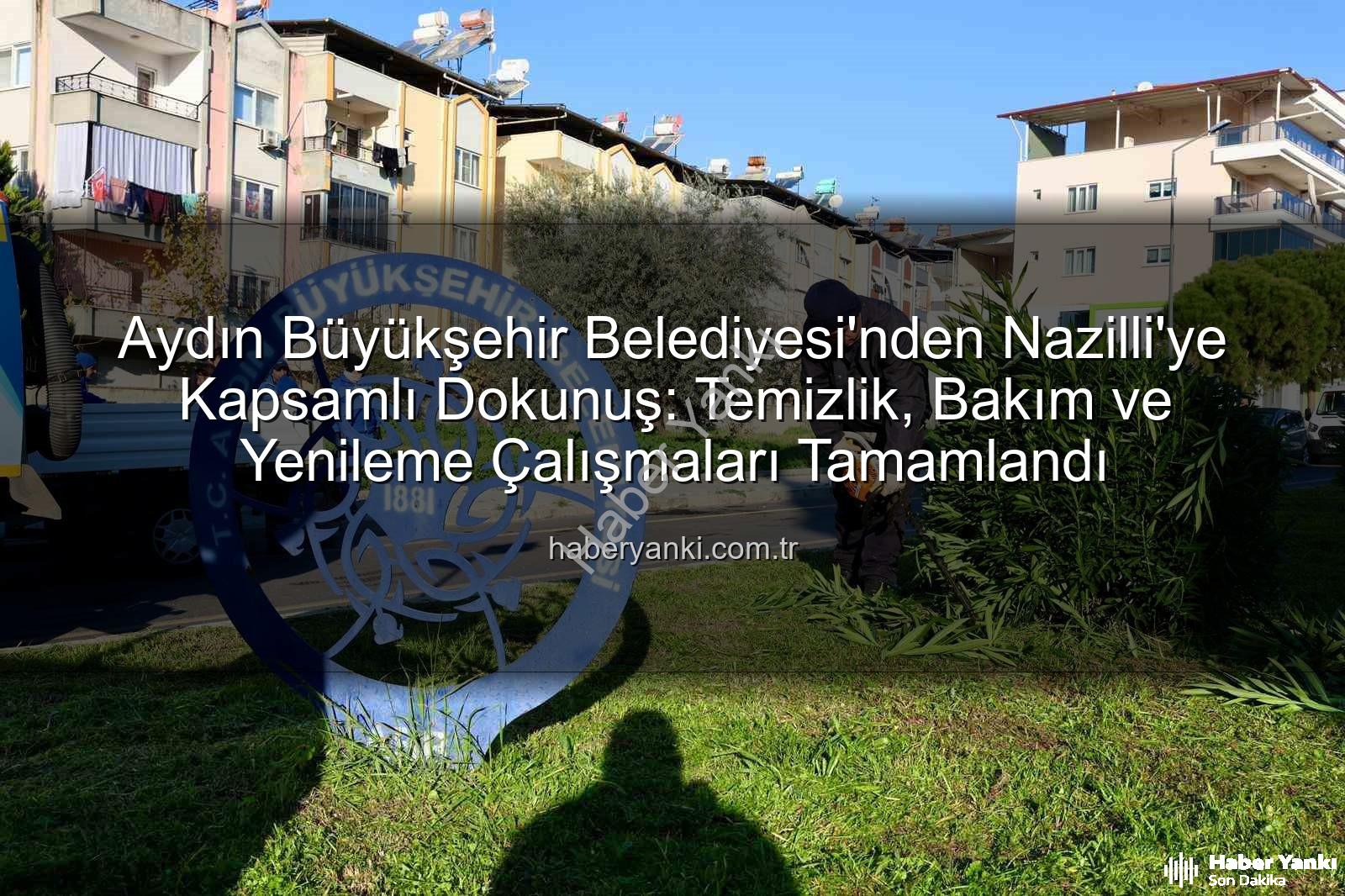 Nazilli temizlik bakım - Aydın Büyükşehir Belediyesi'nden Nazilli'ye Kapsamlı Dokunuş: Temizlik, Bakım ve Yenileme Çalışmaları Tamamlandı