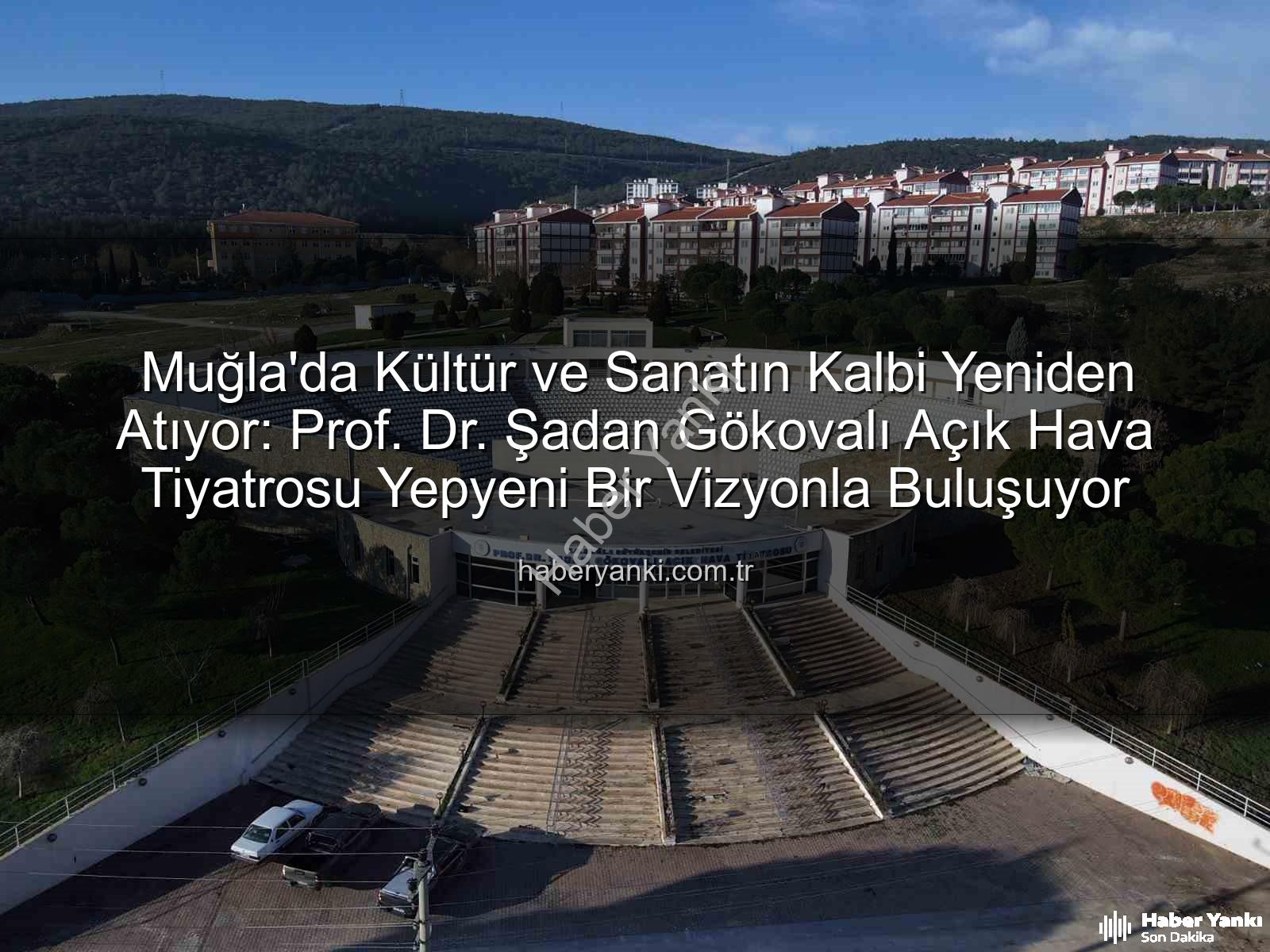 Şadan Gökovalı Açık Hava Tiyatrosu - Muğla'da Kültür ve Sanatın Kalbi Yeniden Atıyor: Prof. Dr. Şadan Gökovalı Açık Hava Tiyatrosu Yepyeni Bir Vizyonla Buluşuyor