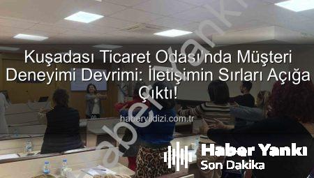 Kuşadası Ticaret Odası’ndan Müşteri Deneyimi Devrimi: İletişimin Sırları Açığa Çıkıyor