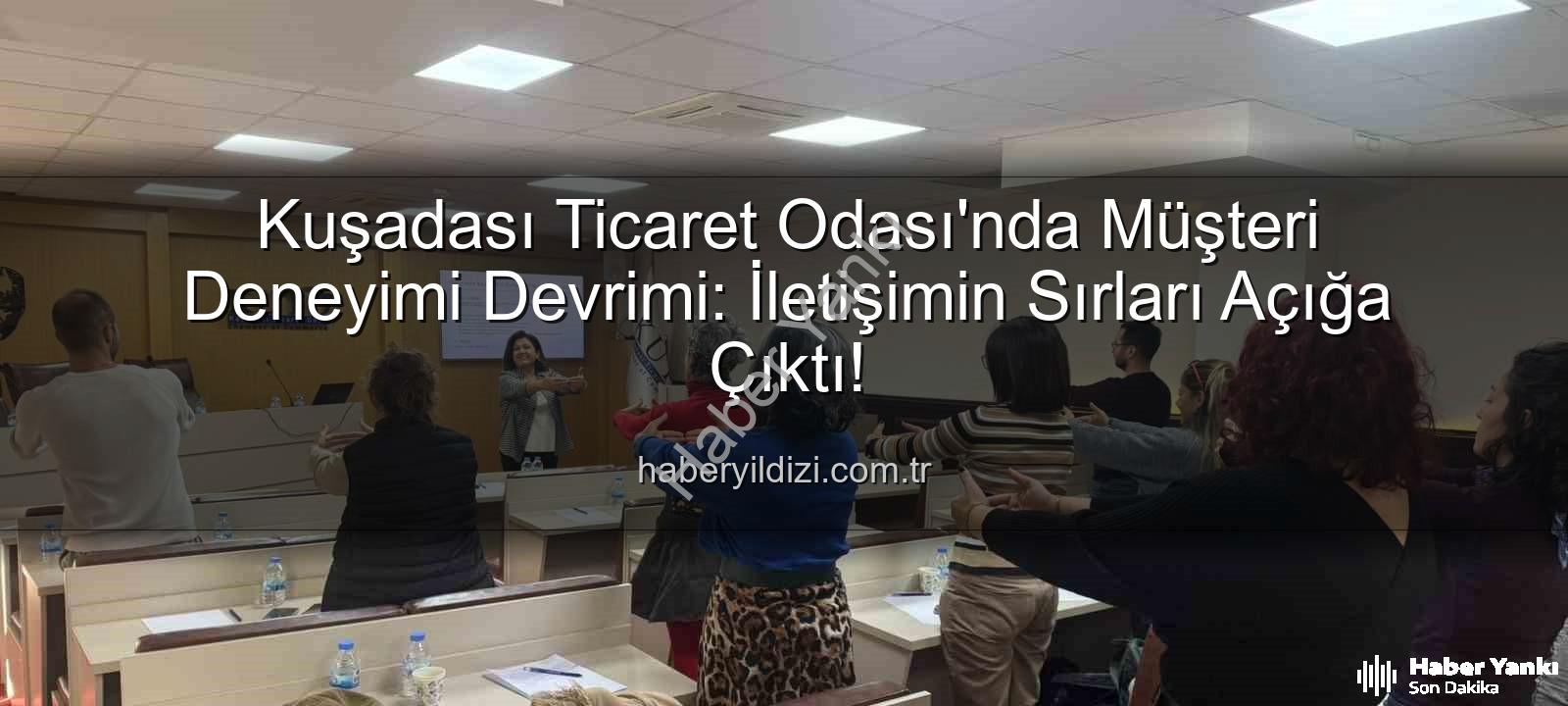 müşteri deneyimi - Kuşadası Ticaret Odası'ndan Müşteri Deneyimi Devrimi: İletişimin Sırları Açığa Çıkıyor