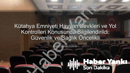 Kütahya Emniyeti Hayvan Sevkleri ve Yol Kontrolleri Konusunda Bilgilendirildi: Güvenlik ve Sağlık Öncelikli