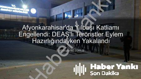 Afyonkarahisar’da Yılbaşı Katliamı Engellendi: DEAŞ’lı Teröristler Eylem Hazırlığındayken Yakalandı
