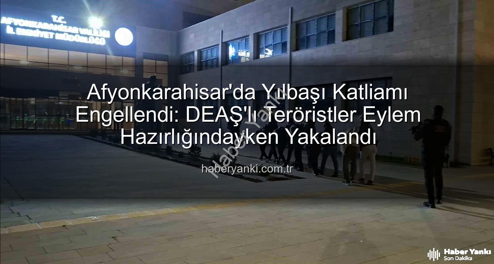 DEAŞ terör örgütü - Afyonkarahisar'da Yılbaşı Katliamı Engellendi: DEAŞ'lı Teröristler Eylem Hazırlığındayken Yakalandı