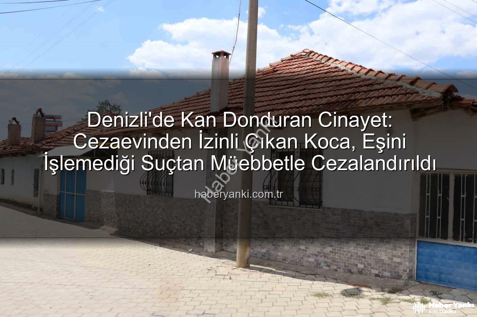 eşini işkenceyle öldüren koca - Denizli'de Kan Donduran Cinayet: Cezaevinden İzinli Çıkan Koca, Eşini İşlemediği Suçtan Müebbetle Cezalandırıldı